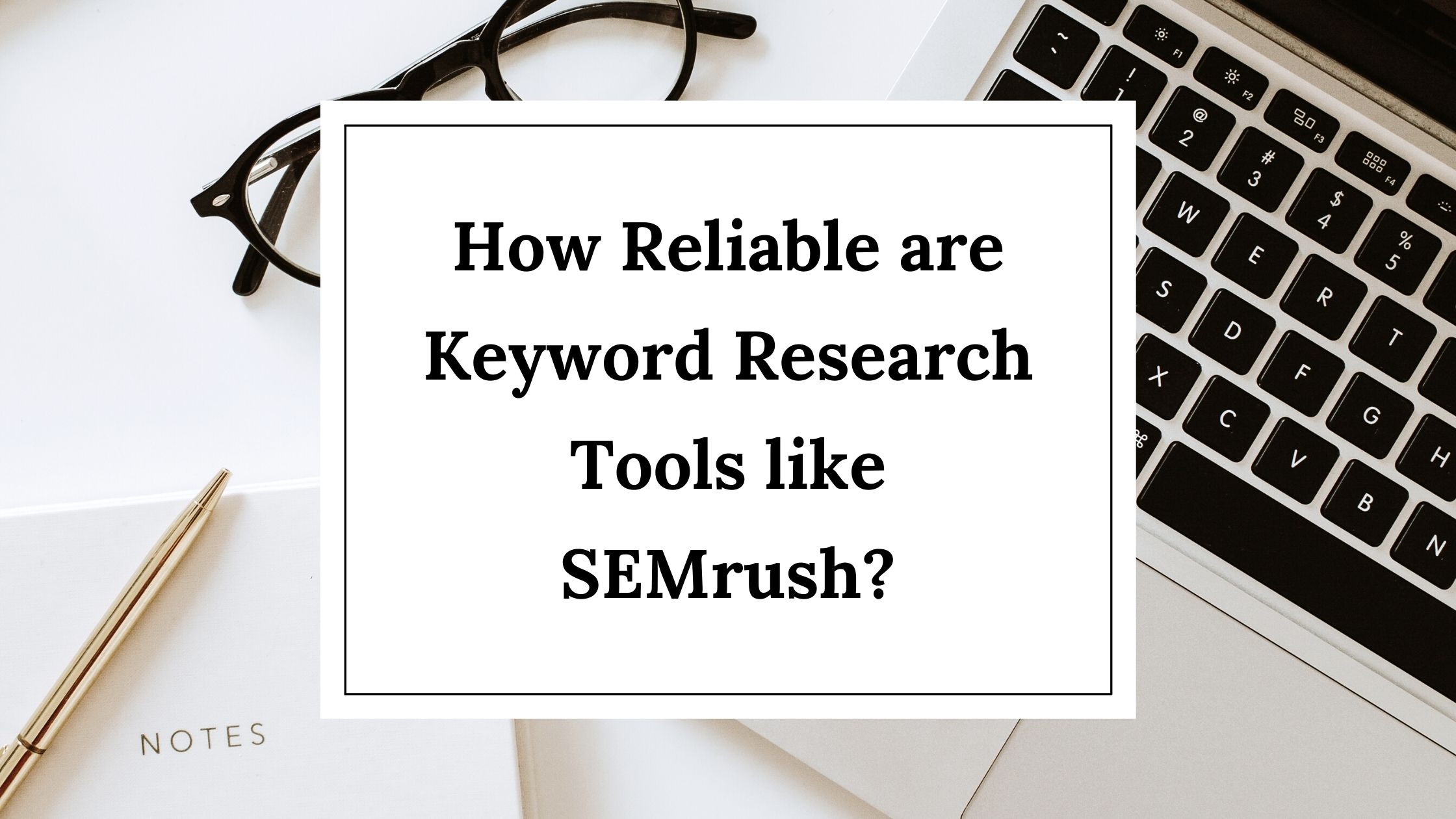 How Reliable are Keyword Research Tools like SEMrush.jpg